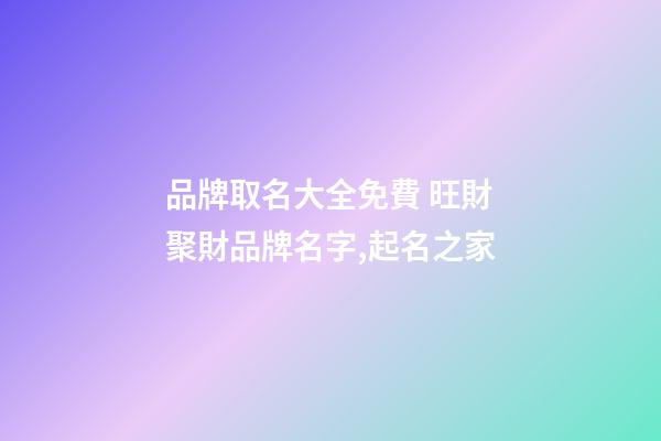 品牌取名大全免費 旺財聚財品牌名字,起名之家